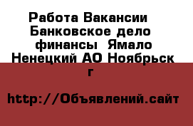 Работа Вакансии - Банковское дело, финансы. Ямало-Ненецкий АО,Ноябрьск г.